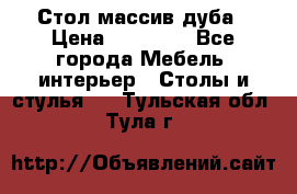Стол массив дуба › Цена ­ 17 000 - Все города Мебель, интерьер » Столы и стулья   . Тульская обл.,Тула г.